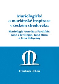 E-kniha Mariologické a mariánské inspirace v českém středověku. Mariologie Arnošta z Pradubic, Jana z Jenštejna, Jana Husa a Jana Rokycany