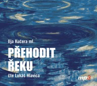 Mluvené slovo Ilja Kučera ml.: Přehodit řeku