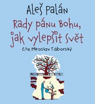 Mluvené slovo Aleš Palán: Rady pánu Bohu, jak vylepšit svět