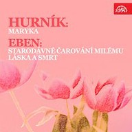Hudba Hurník: Maryka - Eben: Starodávné čarování milému, Láska a smrt