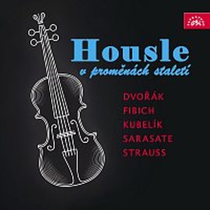 Hudba Housle v proměnách staletí (Dvořák, Fibich, Kubelík, Sarasate, Strauss)